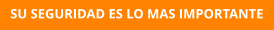 SU SEGURIDAD ES LO MAS IMPORTANTE